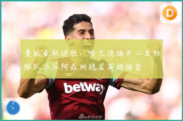 曼城豪取连胜，哈兰德梅开二度助球队力压阿森纳稳居英超榜首