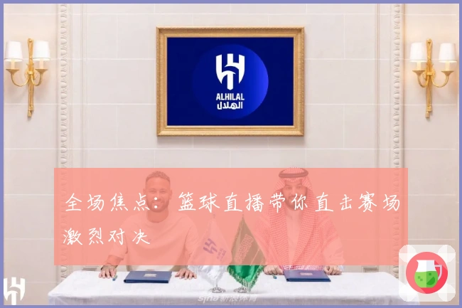 全场焦点：篮球直播带你直击赛场激烈对决