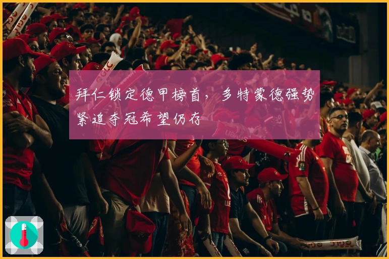 拜仁锁定德甲榜首，多特蒙德强势紧追夺冠希望仍存