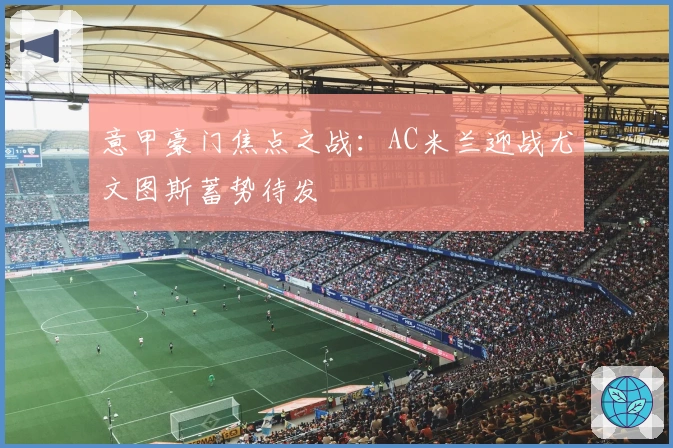 意甲豪门焦点之战:AC米兰迎战尤文图斯蓄势待发