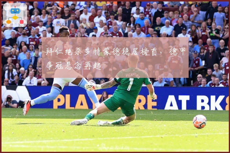 拜仁绝杀多特蒙德稳居榜首，德甲争冠悬念再起