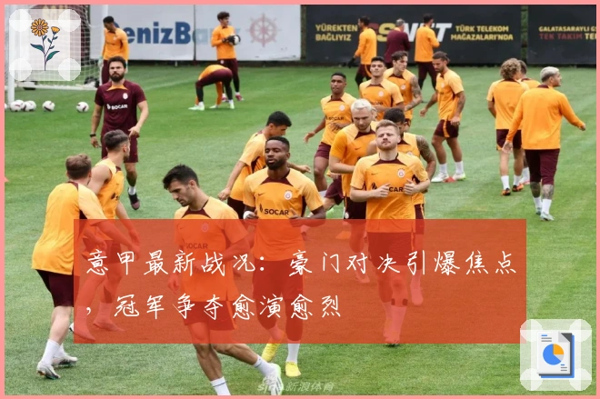 意甲最新战况：豪门对决引爆焦点，冠军争夺愈演愈烈