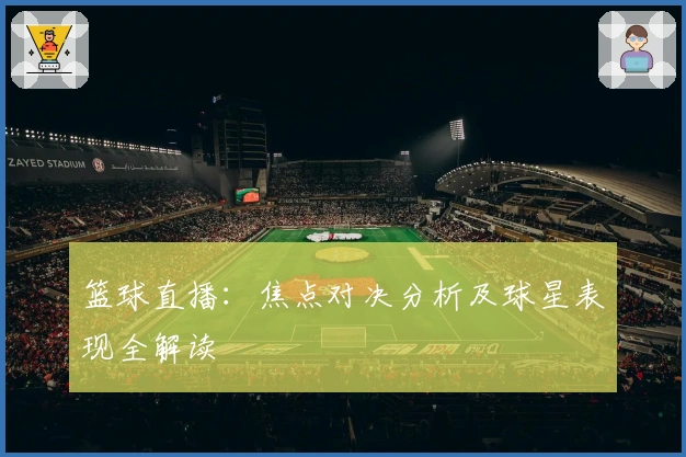 篮球直播：焦点对决分析及球星表现全解读