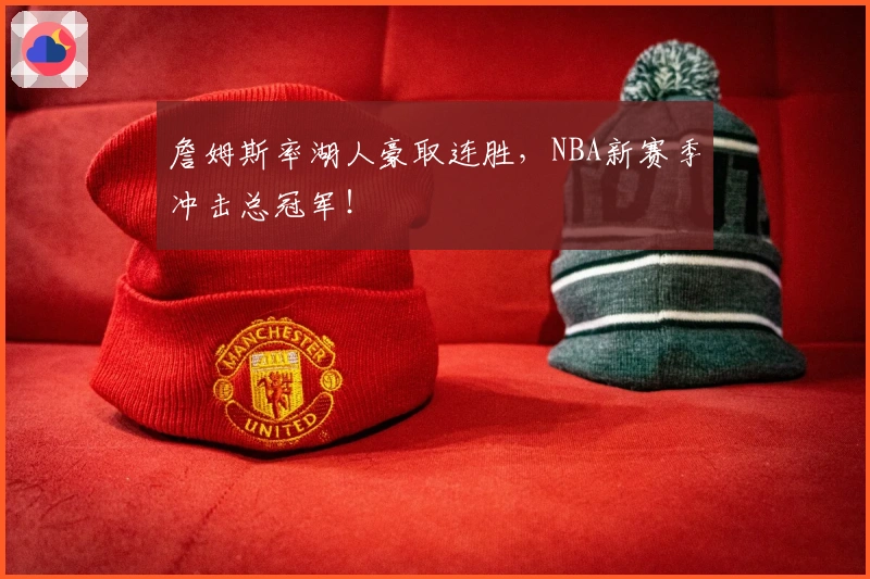 詹姆斯率湖人豪取连胜，NBA新赛季冲击总冠军！