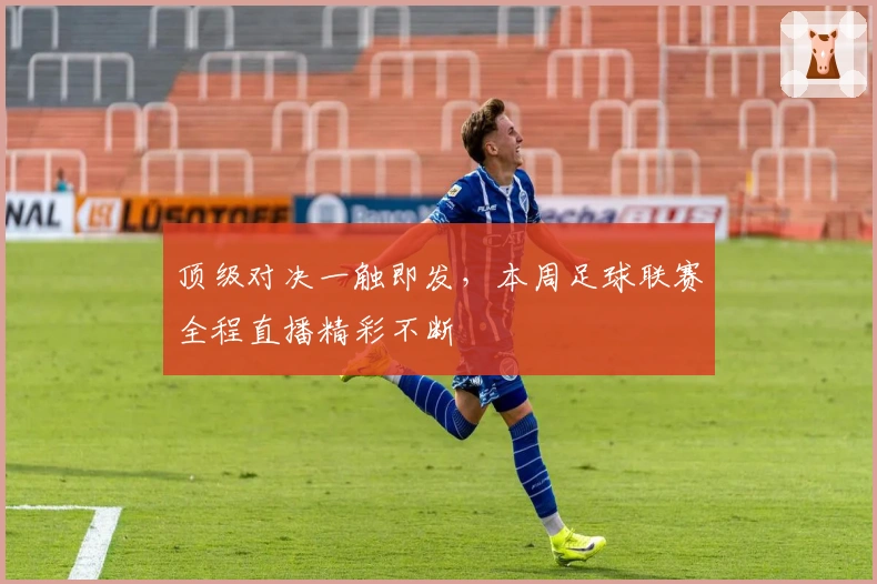 顶级对决一触即发，本周足球联赛全程直播精彩不断