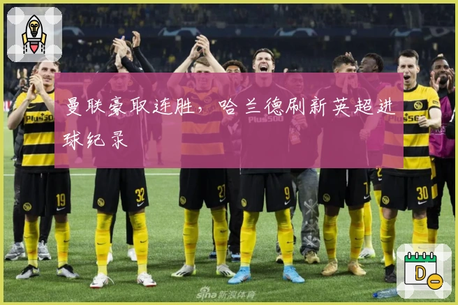 曼联豪取连胜，哈兰德刷新英超进球纪录