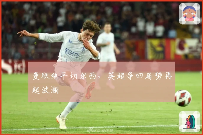 曼联绝平切尔西，英超争四局势再起波澜